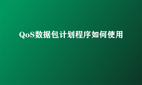 QoS数据包计划程序如何使用