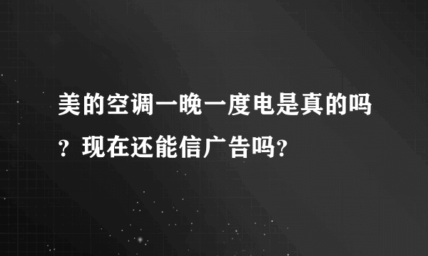 美的空调一晚一度电是真的吗？现在还能信广告吗？