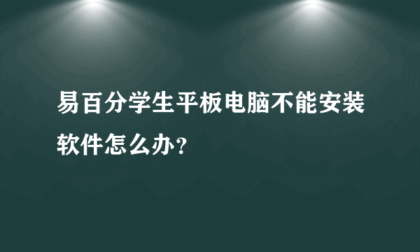 易百分学生平板电脑不能安装软件怎么办？