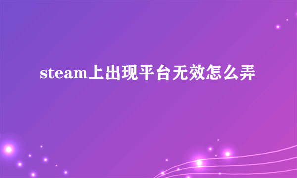 steam上出现平台无效怎么弄