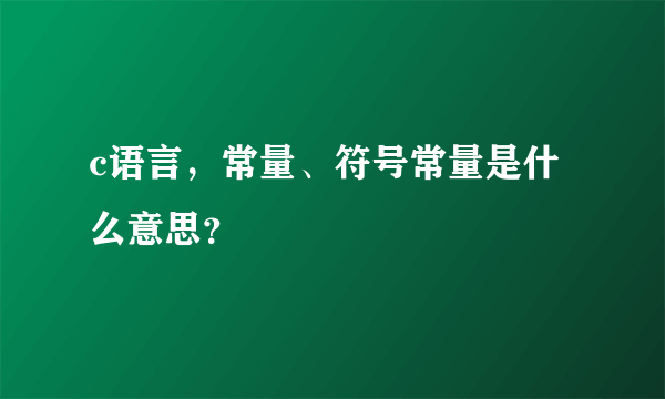 c语言，常量、符号常量是什么意思？