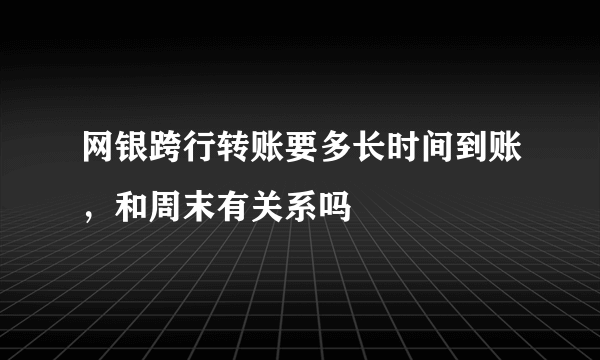 网银跨行转账要多长时间到账，和周末有关系吗