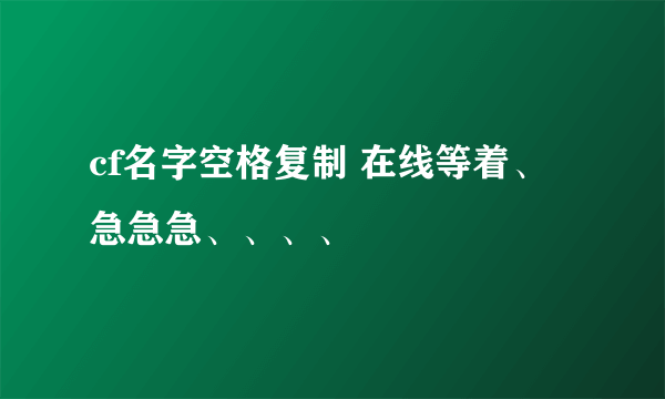 cf名字空格复制 在线等着、急急急、、、、