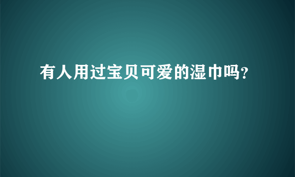 有人用过宝贝可爱的湿巾吗？