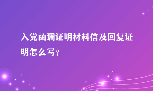 入党函调证明材料信及回复证明怎么写？