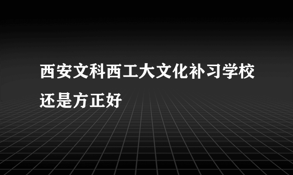 西安文科西工大文化补习学校还是方正好