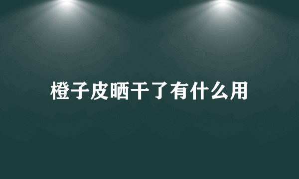 橙子皮晒干了有什么用