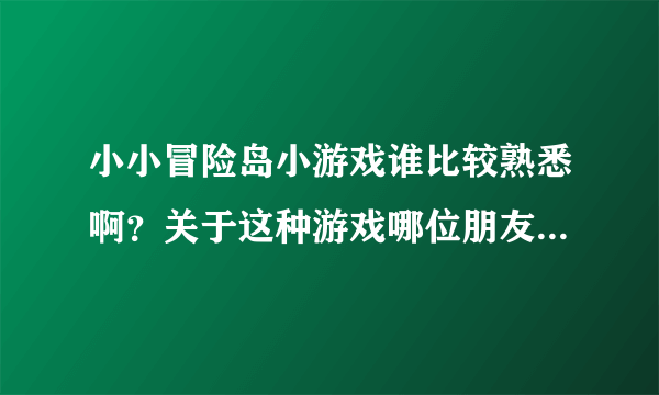 小小冒险岛小游戏谁比较熟悉啊？关于这种游戏哪位朋友能介绍一下啊