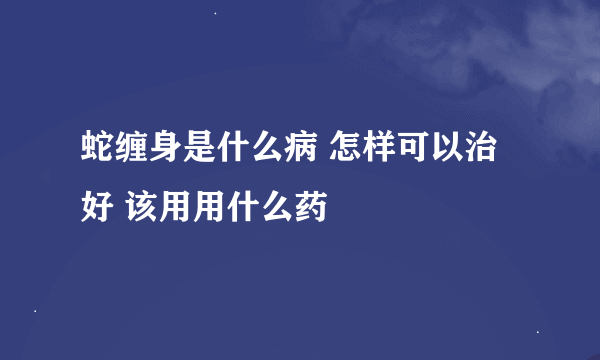 蛇缠身是什么病 怎样可以治好 该用用什么药