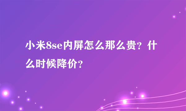 小米8se内屏怎么那么贵？什么时候降价？