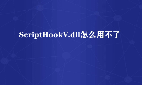 ScriptHookV.dll怎么用不了