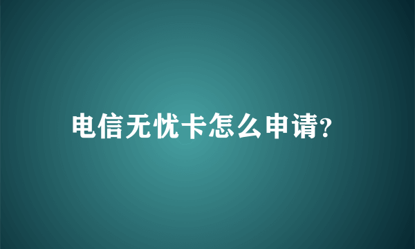 电信无忧卡怎么申请？