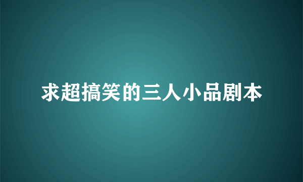 求超搞笑的三人小品剧本