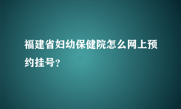 福建省妇幼保健院怎么网上预约挂号？