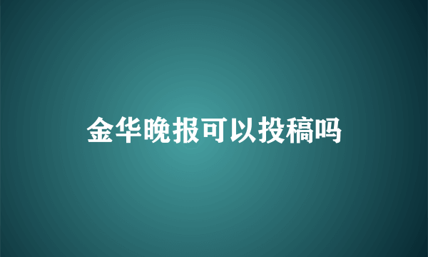 金华晚报可以投稿吗