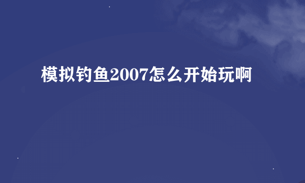 模拟钓鱼2007怎么开始玩啊