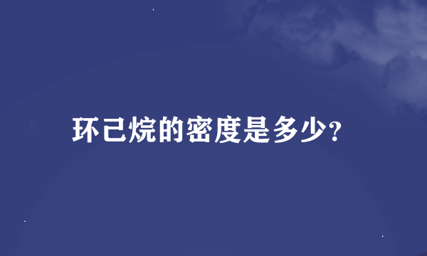 环己烷的密度是多少？