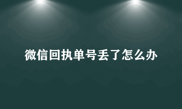 微信回执单号丢了怎么办