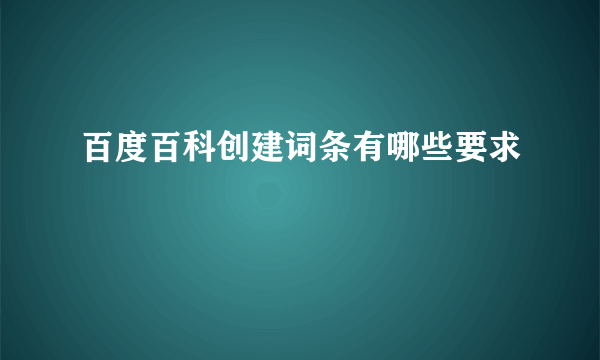 百度百科创建词条有哪些要求