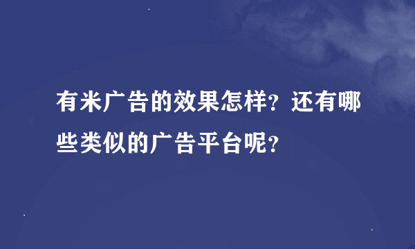 有米广告的效果怎样？还有哪些类似的广告平台呢？