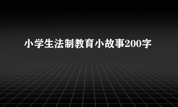 小学生法制教育小故事200字