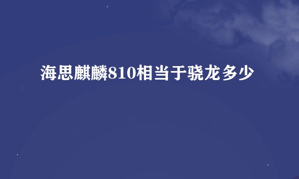 海思麒麟810相当于骁龙多少