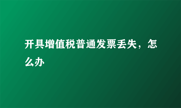 开具增值税普通发票丢失，怎么办