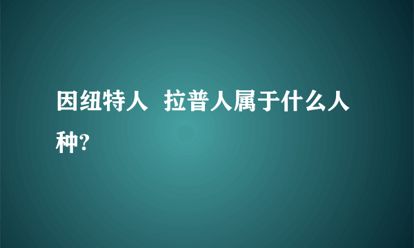 因纽特人  拉普人属于什么人种?