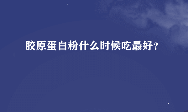 胶原蛋白粉什么时候吃最好？