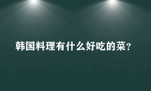 韩国料理有什么好吃的菜？