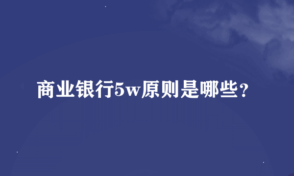 商业银行5w原则是哪些？