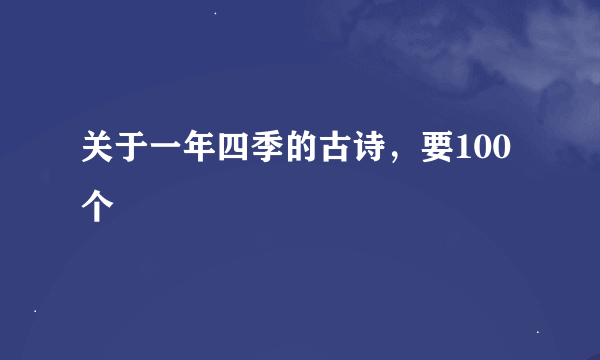 关于一年四季的古诗，要100个