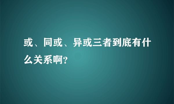 或、同或、异或三者到底有什么关系啊？