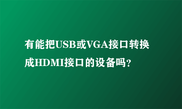 有能把USB或VGA接口转换成HDMI接口的设备吗？