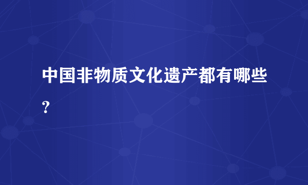 中国非物质文化遗产都有哪些？