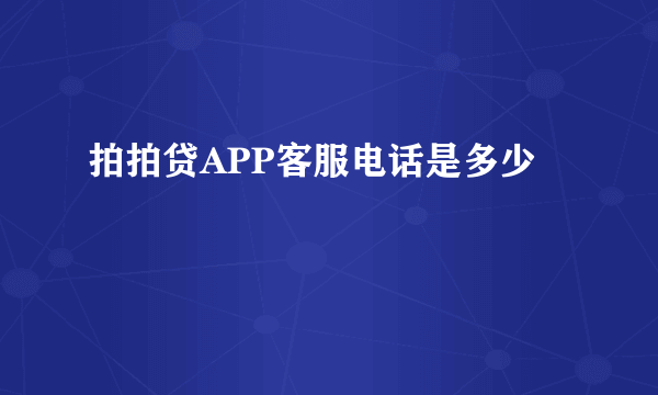 拍拍贷APP客服电话是多少