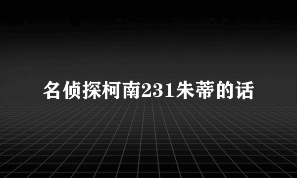 名侦探柯南231朱蒂的话