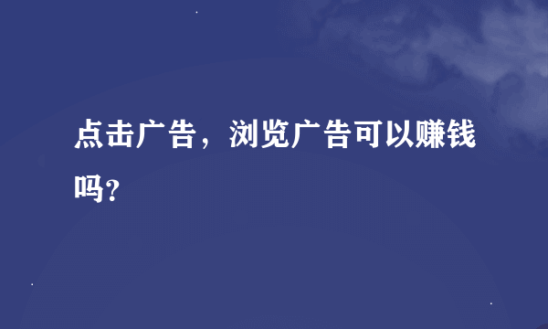 点击广告，浏览广告可以赚钱吗？