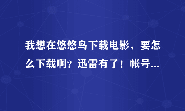 我想在悠悠鸟下载电影，要怎么下载啊？迅雷有了！帐号也有了！