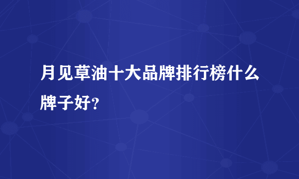 月见草油十大品牌排行榜什么牌子好？