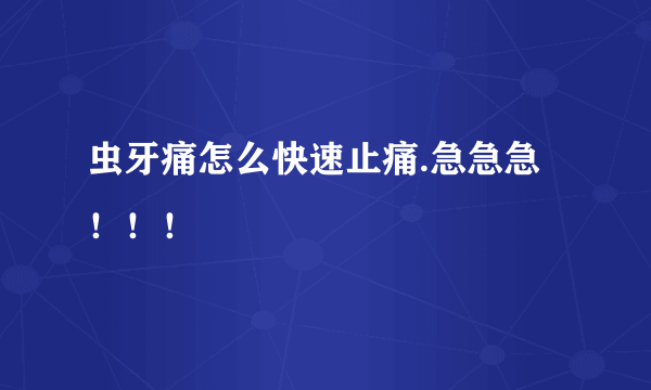 虫牙痛怎么快速止痛.急急急！！！