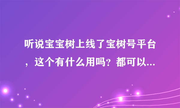 听说宝宝树上线了宝树号平台，这个有什么用吗？都可以申请的吗？