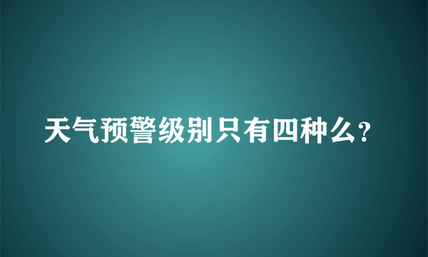 天气预警级别只有四种么？