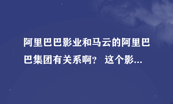 阿里巴巴影业和马云的阿里巴巴集团有关系啊？ 这个影业是谁的？