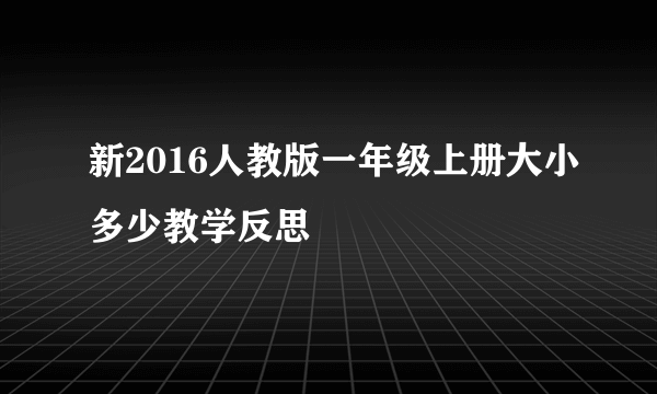 新2016人教版一年级上册大小多少教学反思