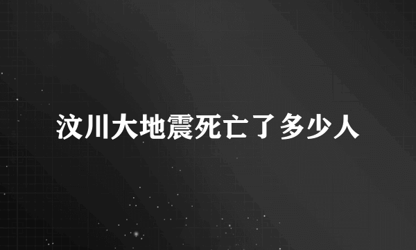 汶川大地震死亡了多少人