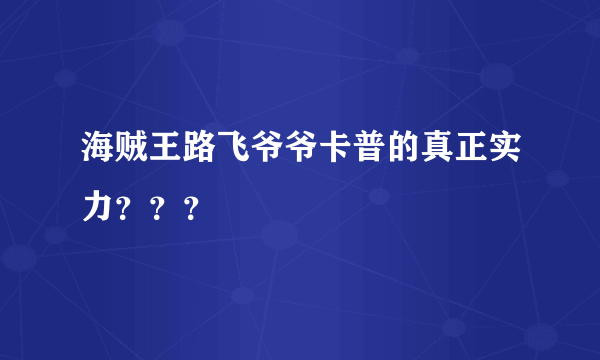 海贼王路飞爷爷卡普的真正实力？？？