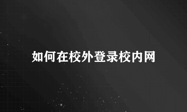 如何在校外登录校内网