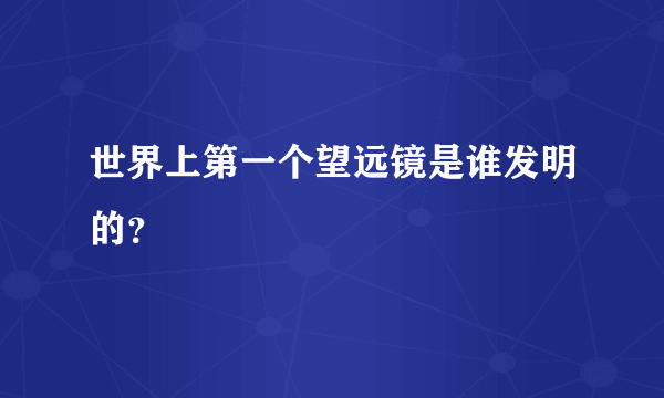 世界上第一个望远镜是谁发明的？