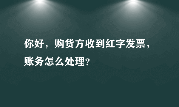 你好，购货方收到红字发票，账务怎么处理？